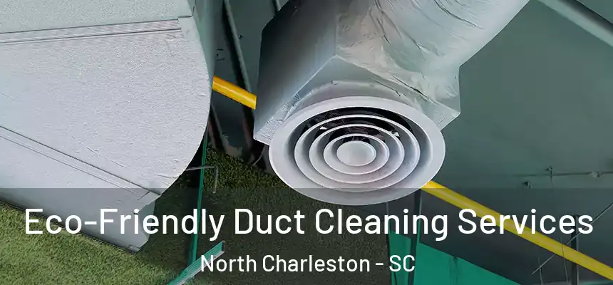  Eco-Friendly Duct Cleaning Services North Charleston - SC