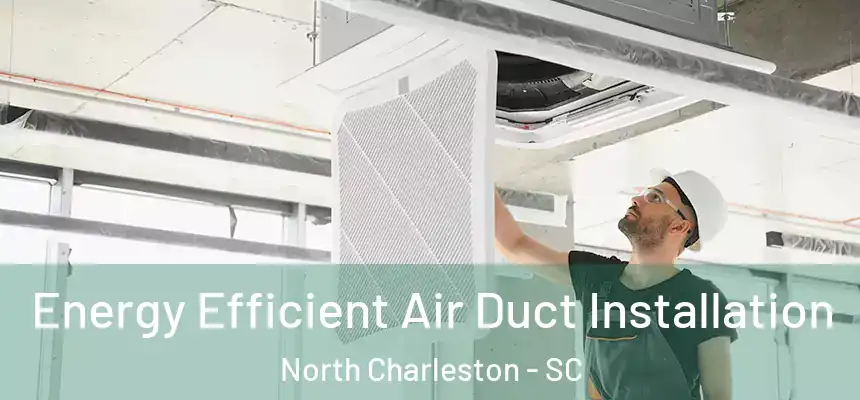  Energy Efficient Air Duct Installation North Charleston - SC